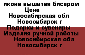 икона вышитая бисером › Цена ­ 3 500 - Новосибирская обл., Новосибирск г. Подарки и сувениры » Изделия ручной работы   . Новосибирская обл.,Новосибирск г.